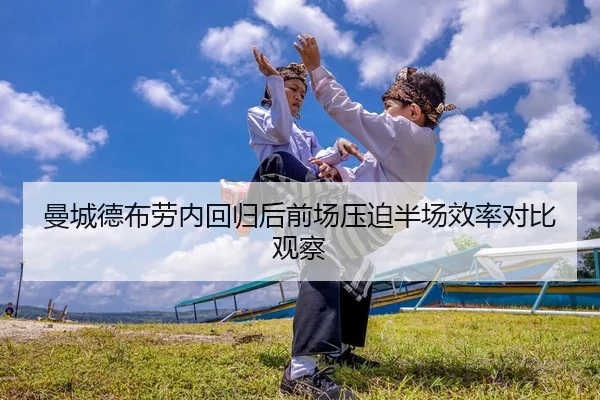 曼城德布劳内回归后前场压迫半场效率对比观察
